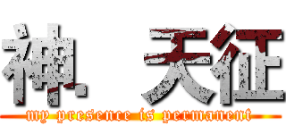 神．天征 (my presence is permanent)