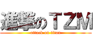 進撃のＴＺＭ (attack on titan)