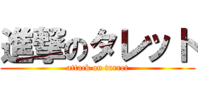 進撃のタレット (attack on turret)