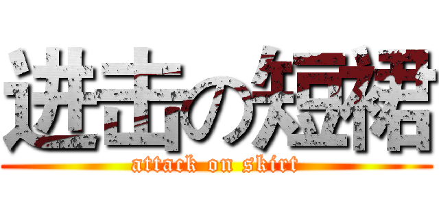 进击の短裙 (attack on skirt)
