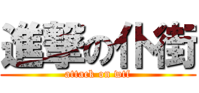 進撃の仆街 (attack on wtf)