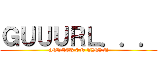 ＧＵＵＵＲＬ．．． (ATTACK ON TITAN)