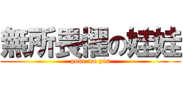 無所畏懼の娃娃 (poke me pls)