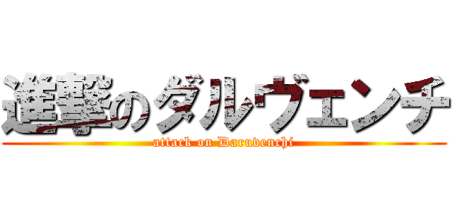 進撃のダルヴェンチ (attack on Daruvenchi)