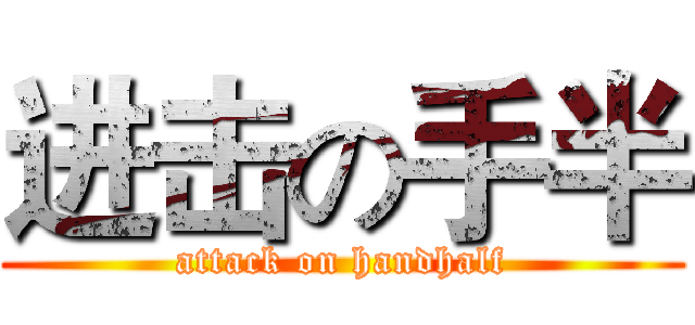 进击の手半 (attack on handhalf)