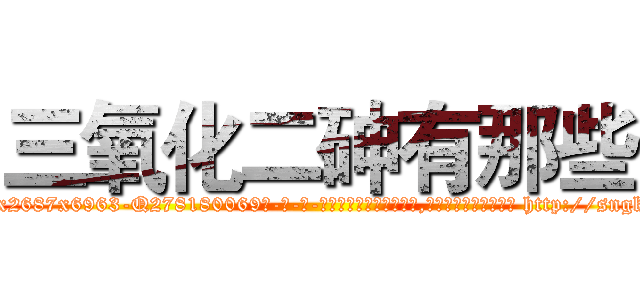 三氧化二砷有那些 (三氧化二砷有那些【电-186x2687x6963-Q278180069元-吉-药-业】我们做的是长期生意,靠的是老客户长期支持 http://sngk.net/vypBng
)