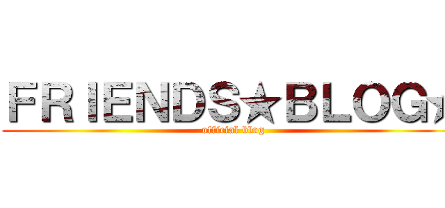 ＦＲＩＥＮＤＳ★ＢＬＯＧ★ (official blog)