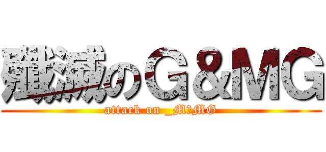 殲滅のＧ＆ＭＧ (attack on _M＆MG)