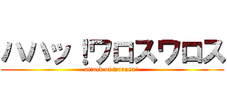 ハハッ！ワロスワロス (attack of warosa^)