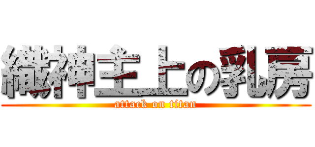 織神主上の乳房 (attack on titan)
