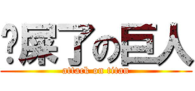 您屎了の巨人 (attack on titan)