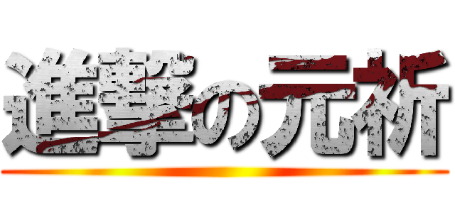 進撃の元祈 ()