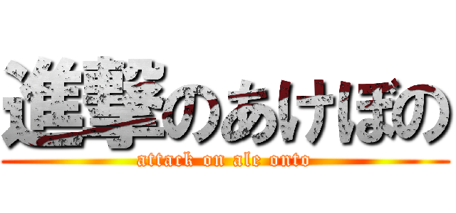 進撃のあけぼの (attack on ale onto)