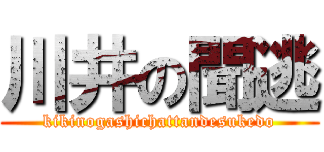 川井の聞逃 (kikinogashichattandesukedo)