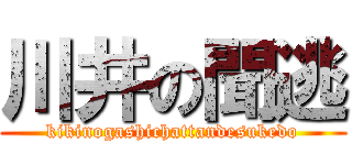 川井の聞逃 (kikinogashichattandesukedo)