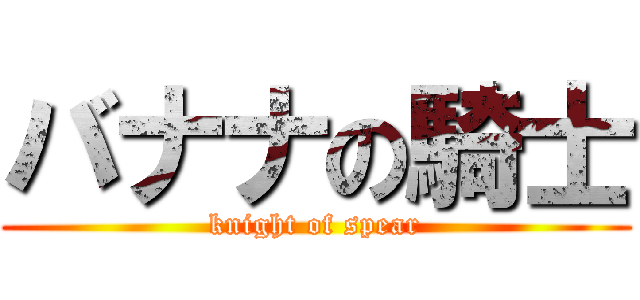 バナナの騎士 (knight of spear)