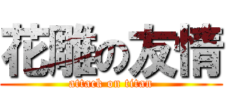 花雕の友情 (attack on titan)