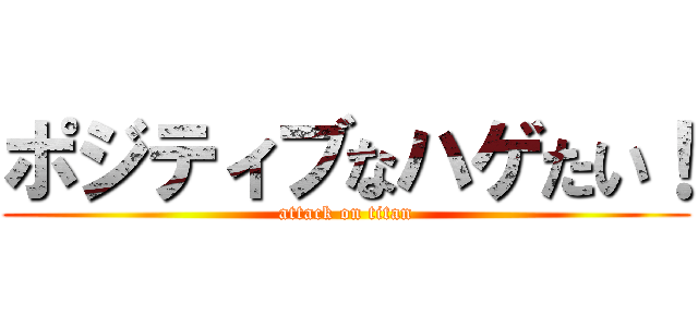 ポジティブなハゲたい！ (attack on titan)