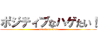 ポジティブなハゲたい！ (attack on titan)
