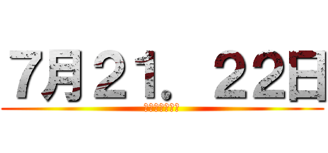７月２１．２２日 (松戸来れる人？)