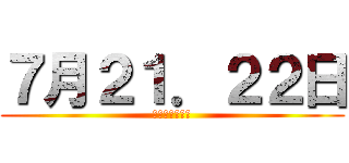 ７月２１．２２日 (松戸来れる人？)