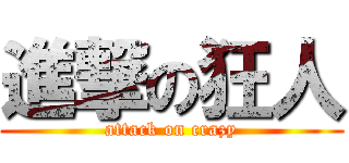 進撃の狂人 (attack on crazy)