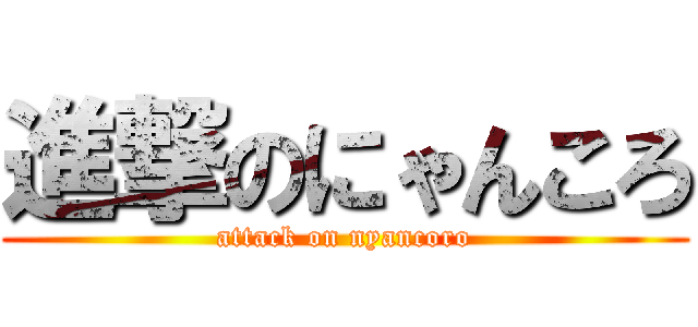 進撃のにゃんころ (attack on nyancoro)