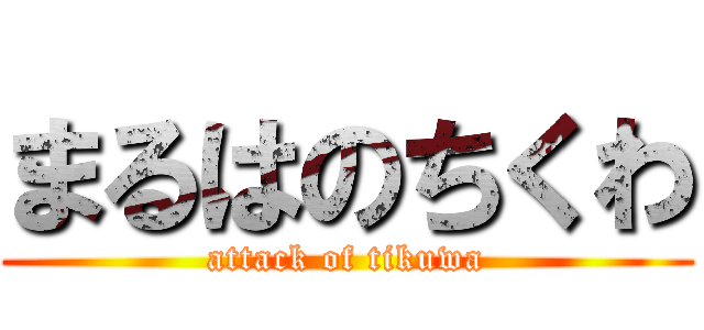 まるはのちくわ (attack of tikuwa)