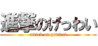 進撃のげっわい (attack on gewwai)