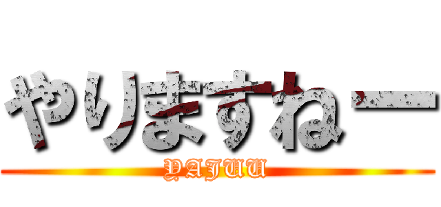 やりますねー (YAJUU)