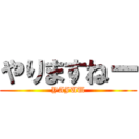 やりますねー (YAJUU)