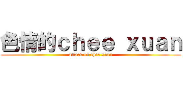 色情的ｃｈｅｅ ｘｕａｎ (attack on chee xuan)