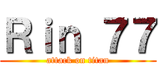 Ｒｉｎ ７７ (attack on titan)