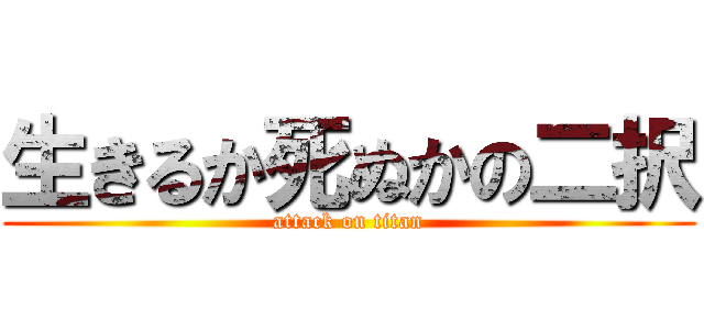 生きるか死ぬかの二択 (attack on titan)