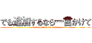 でも追加するなら一言かけて (Tuika Sitemo Kamawan)