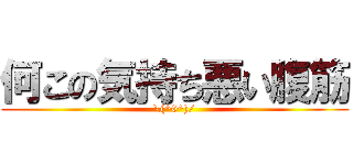 何この気持ち悪い腹筋 (\(^0^)/)