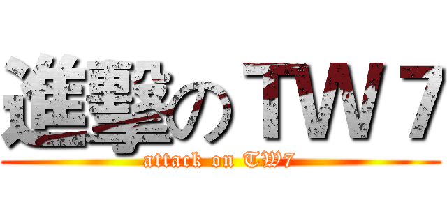 進擊のＴＷ７ (attack on TW7)