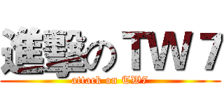 進擊のＴＷ７ (attack on TW7)