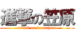 進撃の笠原 (attack on kaasahara)