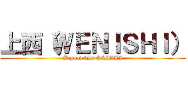 上西（ＷＥＮＩＳＨＩ） (Beyond The ENISHI)