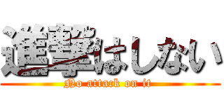 進撃はしない (No attack on it )