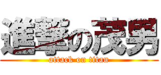 進撃の茂男 (attack on titan)