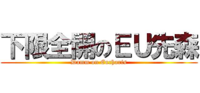 下限全開のＥＵ先森 (Damm on Eucharis)