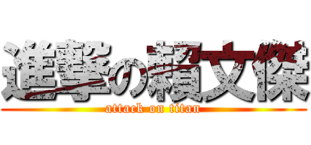 進撃の賴文傑 (attack on titan)