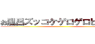 お風呂ズッコケゲロゲロピーポー ()