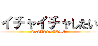 イチャイチャしたい (OTOKONOYUME)