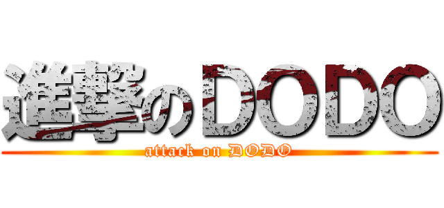 進撃のＤＯＤＯ (attack on DODO)
