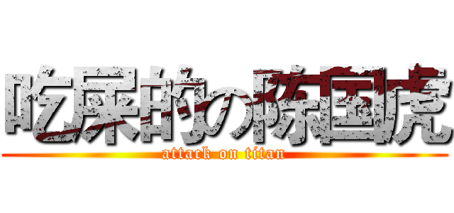 吃屎的の陈国虎 (attack on titan)