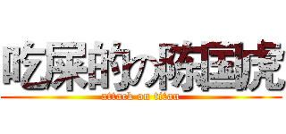 吃屎的の陈国虎 (attack on titan)