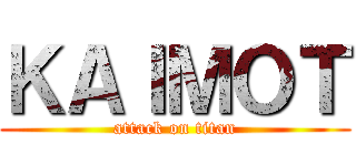 ＫＡＩＭＯＴ (attack on titan)